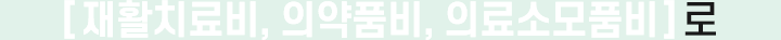 [재활치료비, 의약품비, 의료소모품비]로