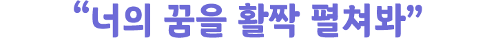 ＂너의 꿈을 활짝 펼쳐봐＂