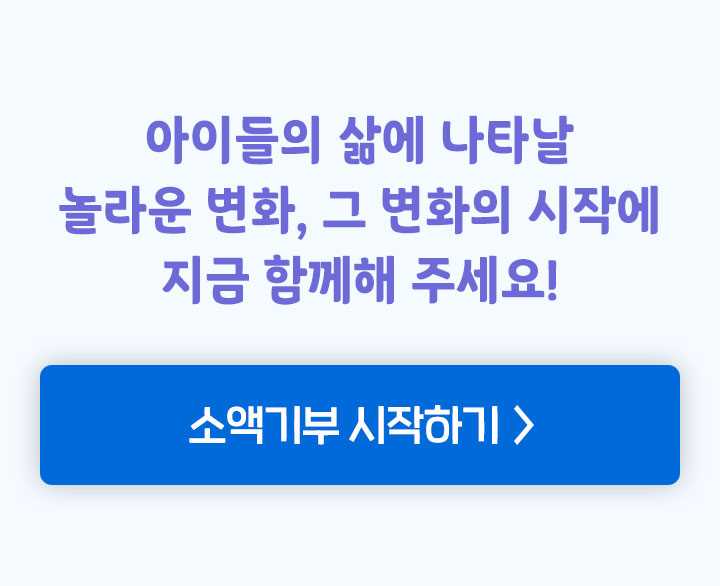 아이들의 삶에 나타날 놀라운 변화 그 변화의 시작에 지금 함께해 주세요!