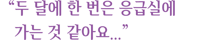 "두 달에 한 번은 응급실에 가는 것 같아요..."
