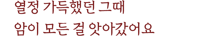 열정 가득했던 그때 암이 모든 걸 앗아갔어요