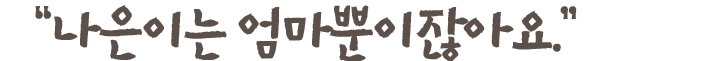 ＂나은이는 엄마뿐이잖아요.＂
