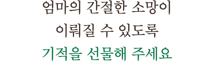 엄마의 간절한 소망이 이뤄질 수 있도록 기적을 선물해 주세요
