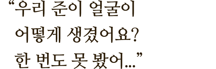 ＂준이 얼굴이 어떻게 생겼어요? 한 번도 못 봤어..＂