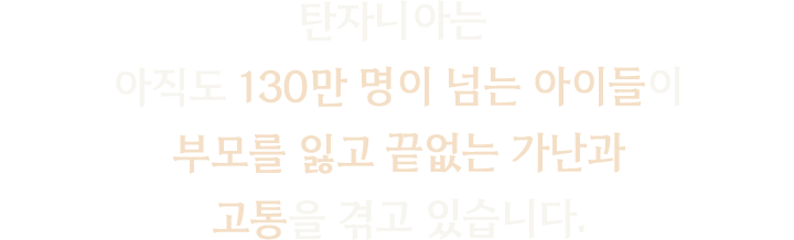 탄자니아는 아직도 130만 명이 넘는 아이들이 부모를 잃고 끝없는 가난과 고통을 겪고 있습니다.