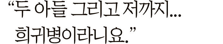 ＂두 아들 그리고 저까지… 희귀병이라니요.＂