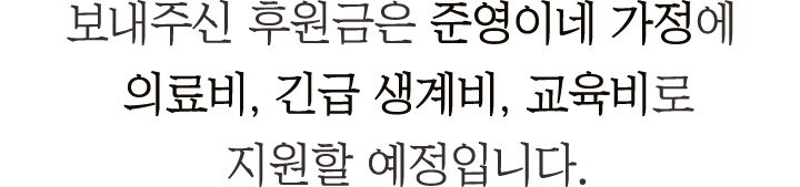 보내주신 후원금은 준영이네 가정에 의료비, 긴급 생계비, 교육비로 지원할 예정입니다.