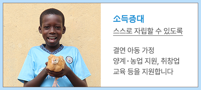 소득증대 | 스스로 자립할 수 있도록 / 결연 아동 가정 양계·농업 지원, 취창업 교육 등을 지원합니다