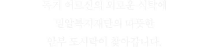 독거 어르신의 외로운 식탁에 밀알복지재단의 따뜻한 안부도시락이 찾아갑니다